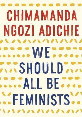 We Should All Be Feminists
by Chimamanda Ngozi Adichie